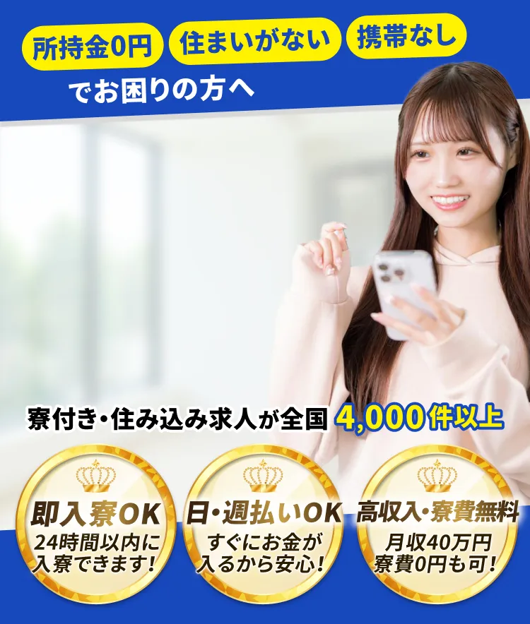寮寮ワーク。「所持金0円」、「住まいがない」、「携帯なし」でお困りの方へ。寮付き求人最短即日でお仕事が見つかる!寮付き・住み込み求人が全国4,000件以上