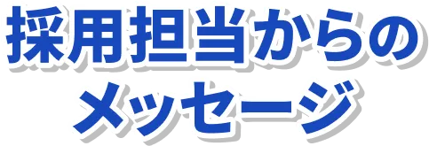 採用担当からのメッセージ